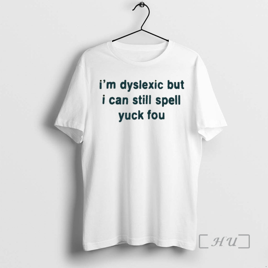 Officials Im Dyslexic But I Can Still Spell Yuck Fou T-Shirts, Hoodie, Sweatshirt | PopFlextees.com