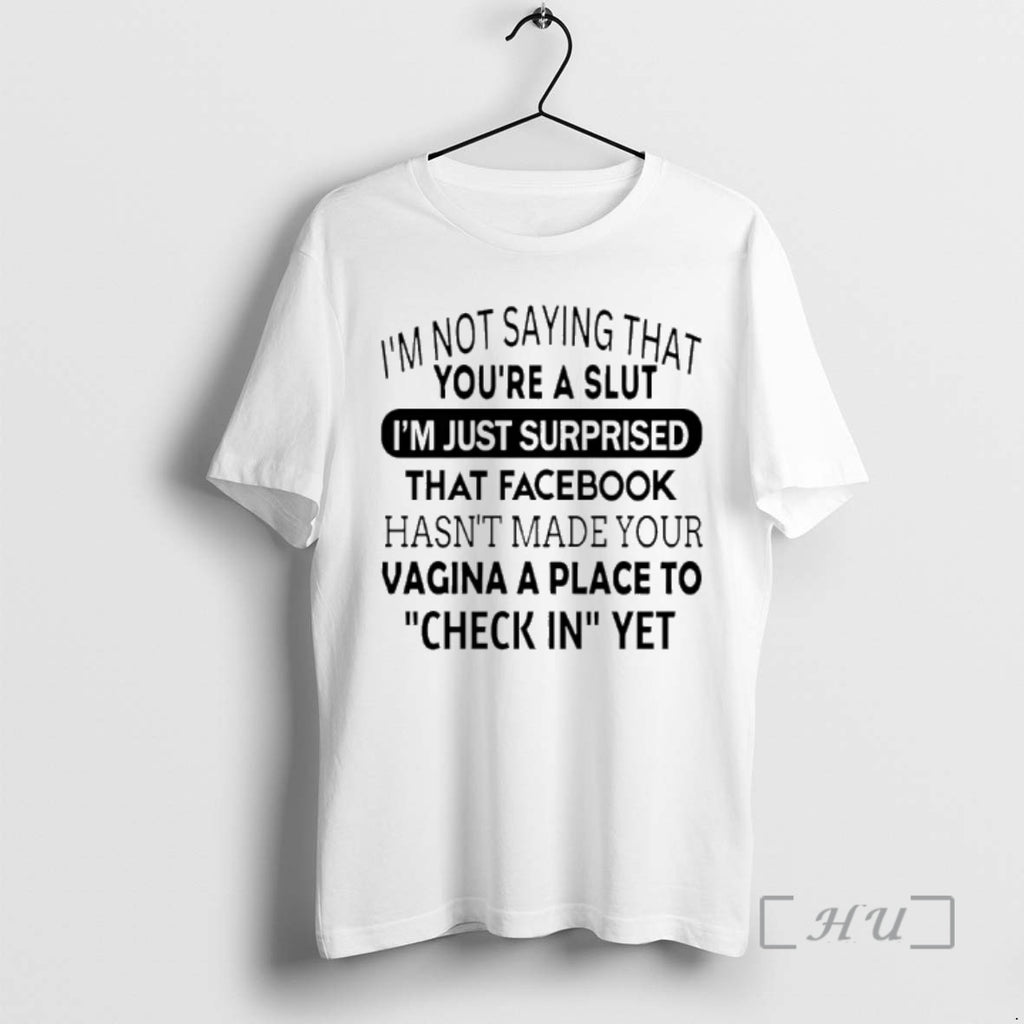 Officials Im Not Saying That Youre A Slut Im Just Surprised That Facebook Hasnt Made T-Shirts, Hoodie, Sweatshirt