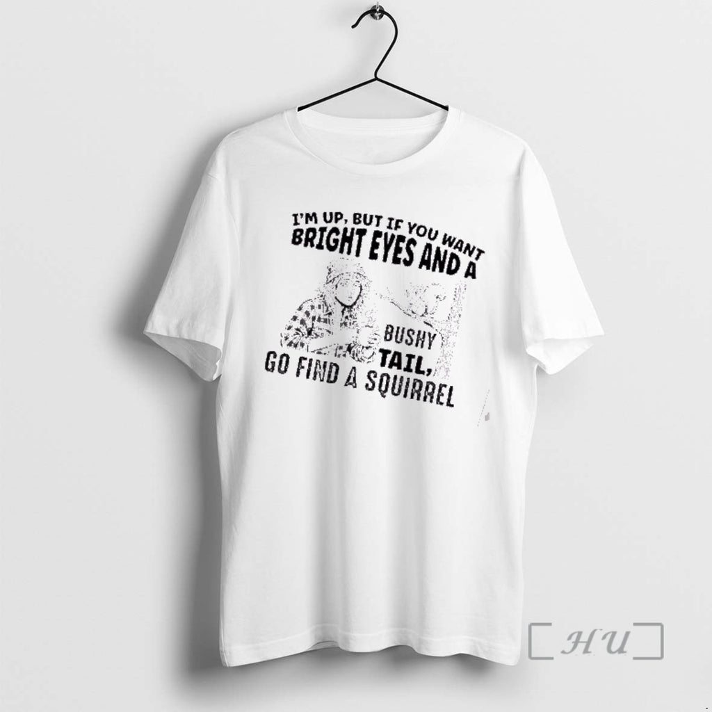 Officials Im Up But If You Want Bright Eyes And A Bushy Tail Go Find T-Shirts, Hoodie, Sweatshirt | PopFlextees.com