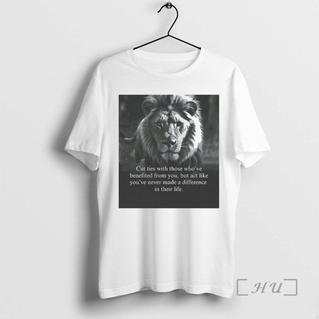 Officials Lion Portrait Cut Ties With Those Whove Benefited From You But Act Like Youve T-Shirts, Hoodie, Sweatshirt