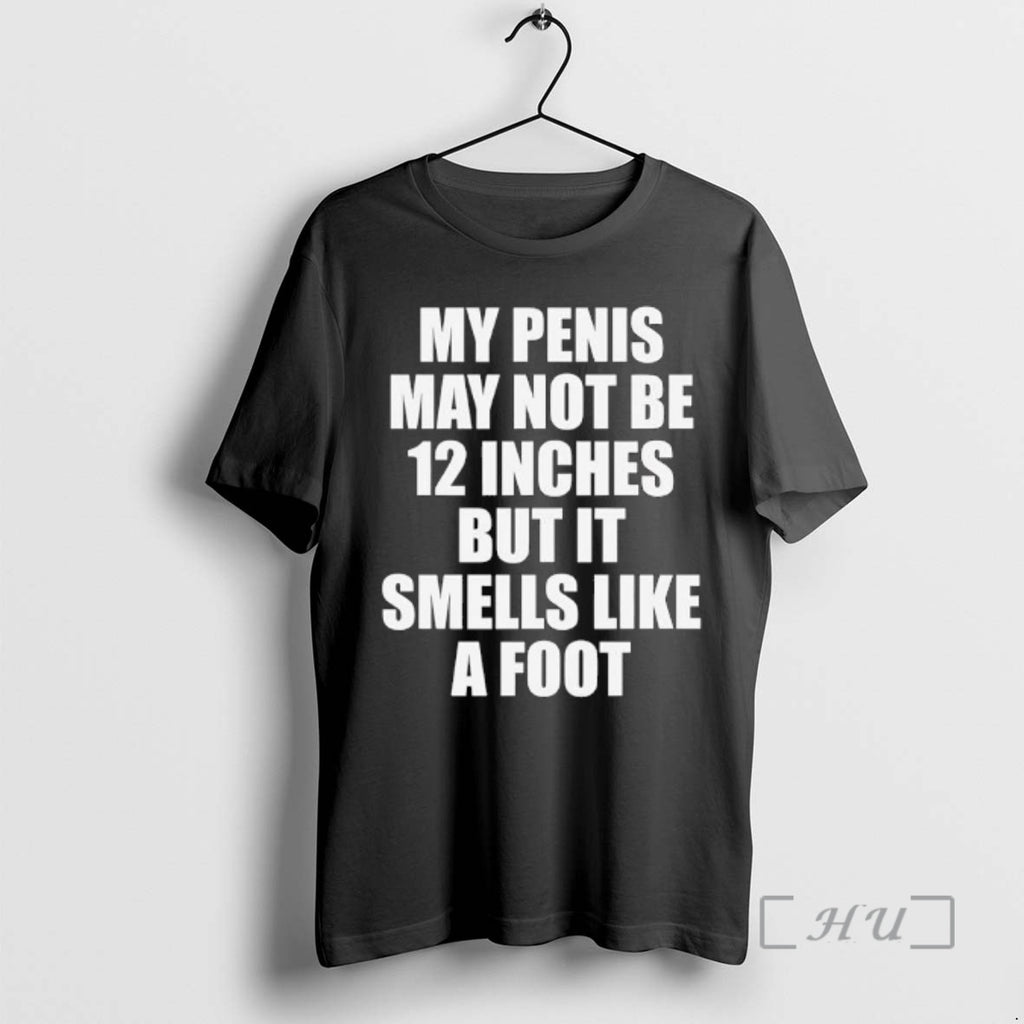 Officials My Penis May Not Be 12 Inches But It Smells Like A Foot Text T-Shirts, Hoodie, Sweatshirt | PopFlextees.com