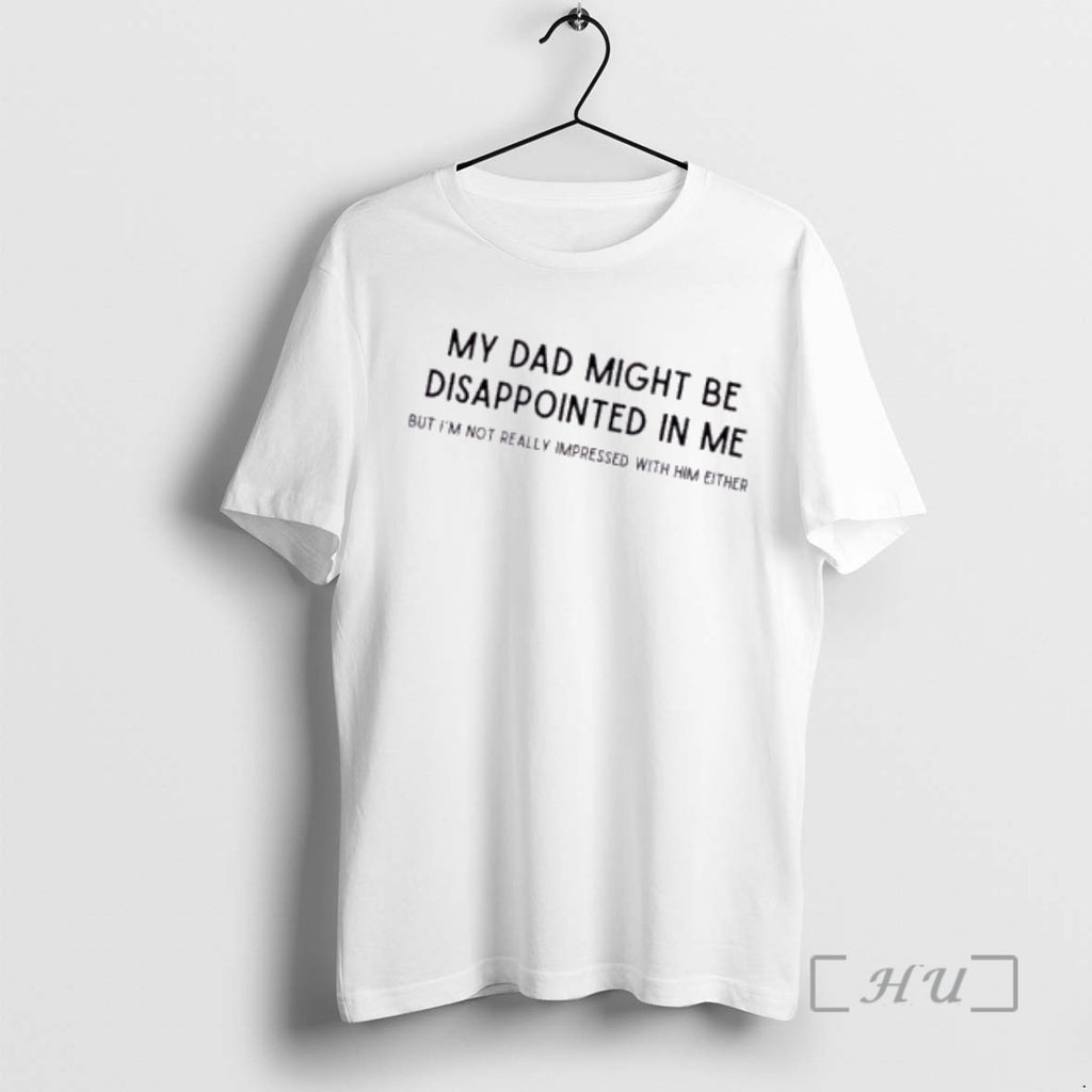 Officials My Dad Might Be Disappointed In Me But Im Not Really Impressed With Him T-Shirts, Hoodie, Sweatshirt