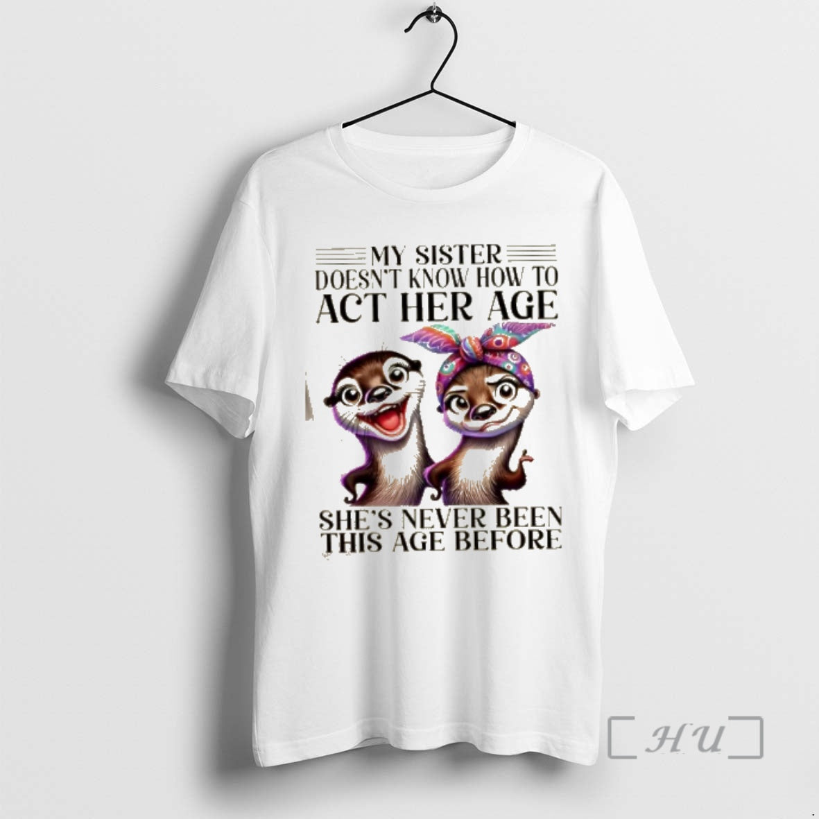 Officials Otters My Sister Doesnt Know How To Act Her Age Shes Never Been This T-Shirts, Hoodie, Sweatshirt | PopFlextees.com