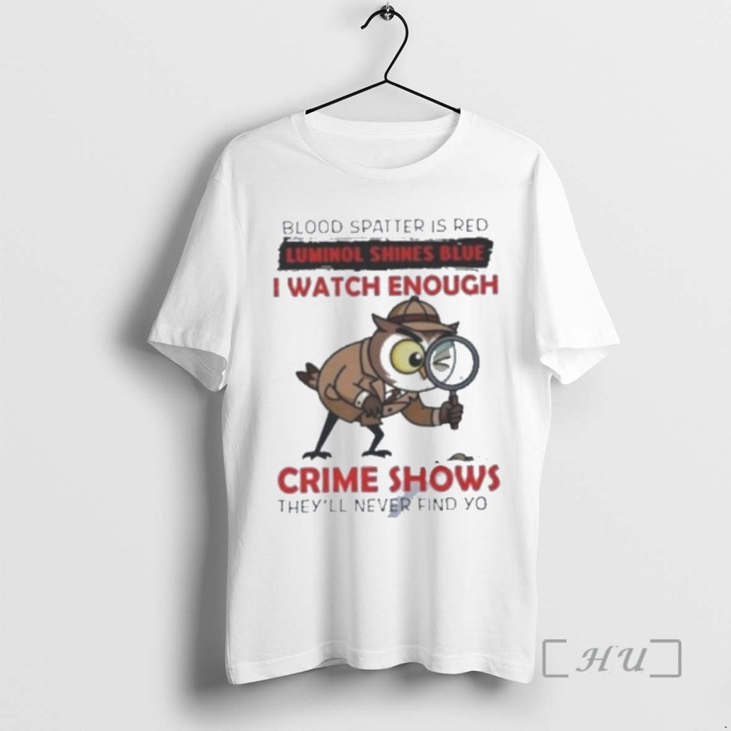 Officials Owl Blood Spatter Is Red Luminol Shines Blue I Watch Enough Crime Shows Theyll T-Shirts, Hoodie, Sweatshirt