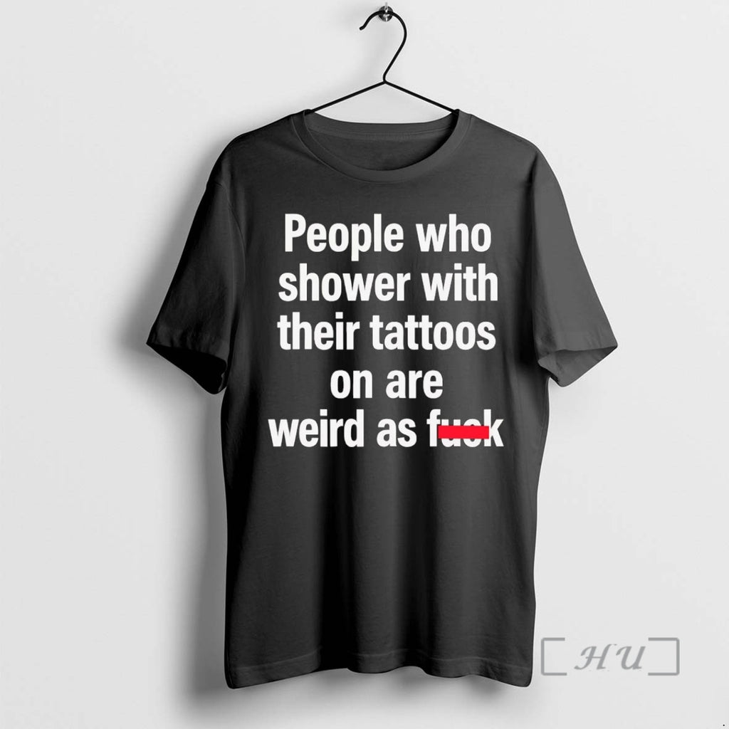 Officials People Who Shower With Their Tattoos On Are Weird As Fuck Premium T Shirts Hoodie, Sweatshirt | PopFlextees.com
