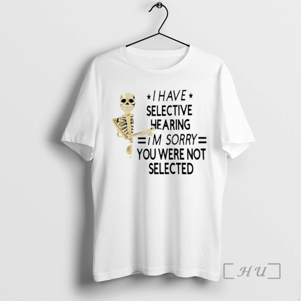 Officials Skeleton I Have Selective Hearing Im Sorry You Were Not Selected Premium T Shirts Hoodie, Sweatshirt