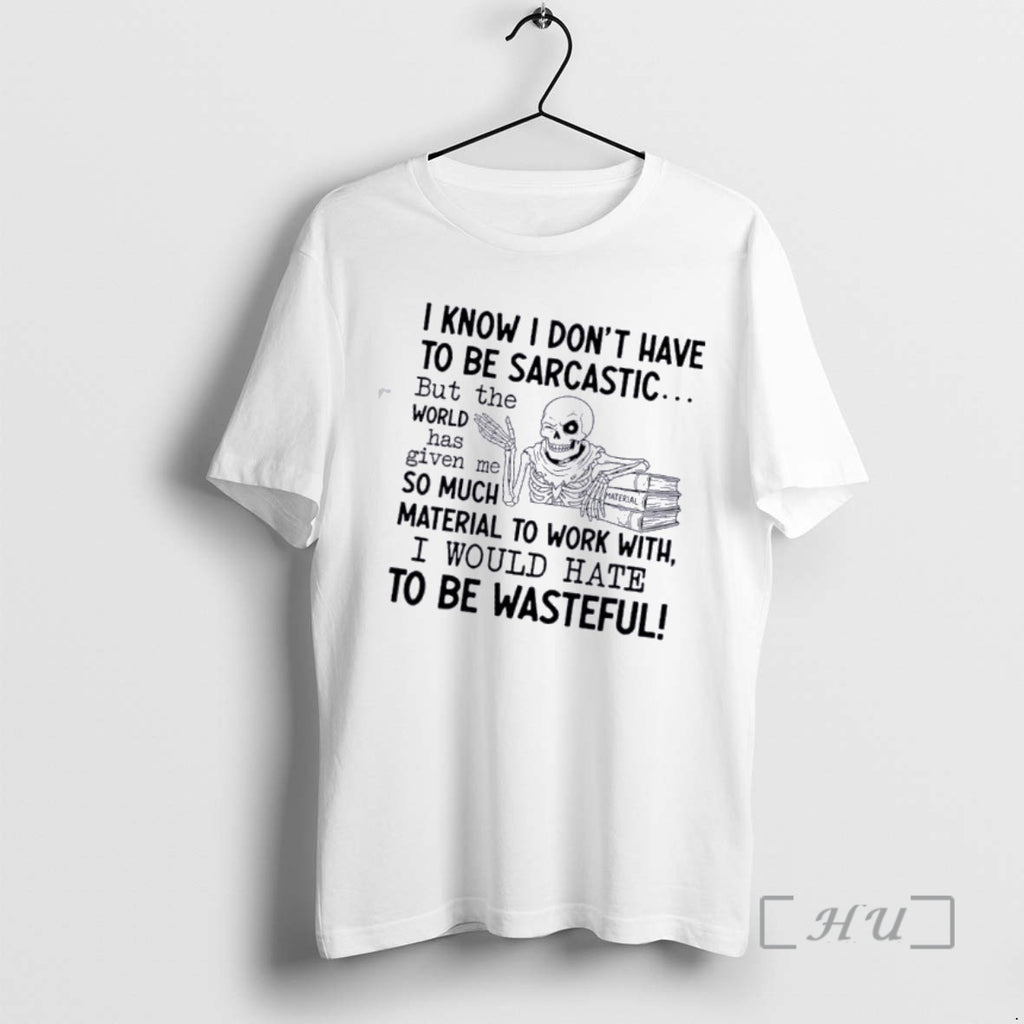 Officials Skeleton I Know I Dont Have To Be Sarcastic But The World Has Given T-Shirts, Hoodie, Sweatshirt | PopFlextees.com
