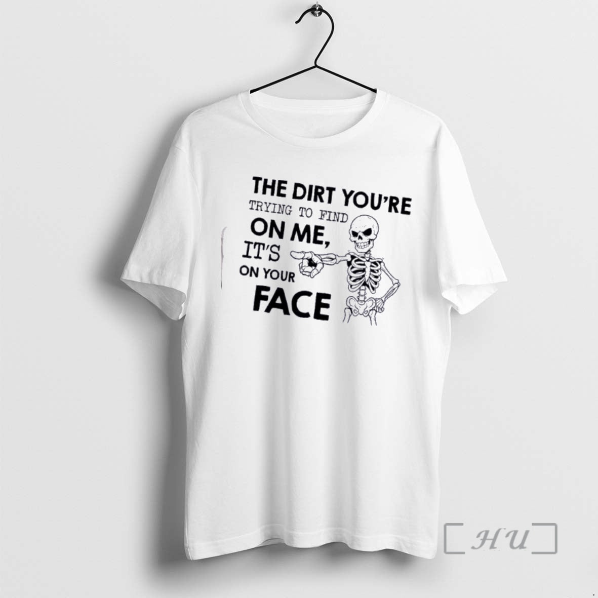 Officials Skeleton The Dirt Youre Trying To Find On Me Its On Your Face Premium T-Shirts, Hoodie, Sweatshirt