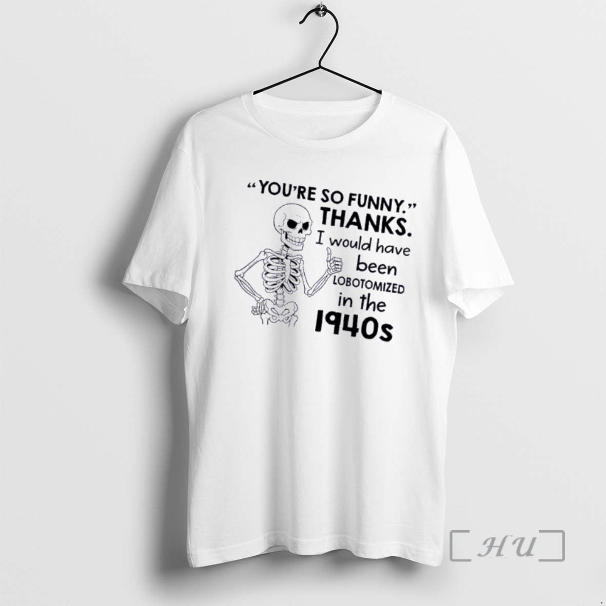Officials Skeleton Youre So Funny Thanks I Would Have Been Lobotomized 1940s T-Shirts, Hoodie, Sweatshirt