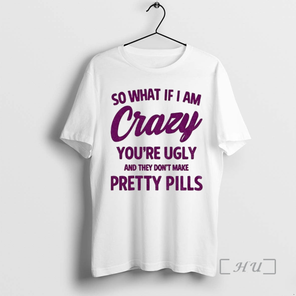 Officials So What If I Am Crazy Youre Ugly And They Dont Make Pretty Pills T-Shirts, Hoodie, Sweatshirt | PopFlextees.com