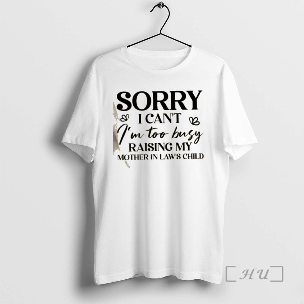 Officials Sorry I Cant Im Too Busy Raising My Mother In Laws Child Quote Premium T-Shirts, Hoodie, Sweatshirt