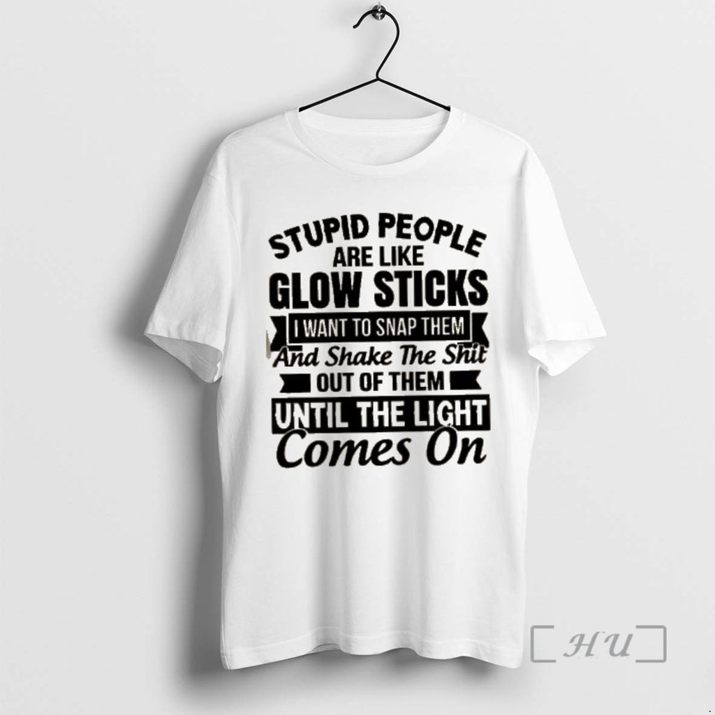 Officials Stupid People Are Like Glow Sticks I Want To Snap Them And Shake The T-Shirts, Hoodie, Sweatshirt | PopFlextees.com