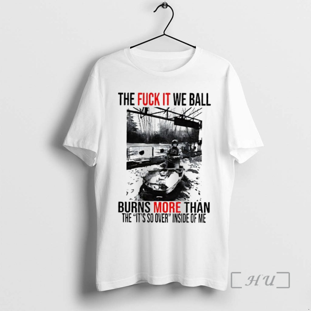 Officials The Fuck It We Ball Burn More Than The Its So Over Inside Of T-Shirts, Hoodie, Sweatshirt | PopFlextees.com