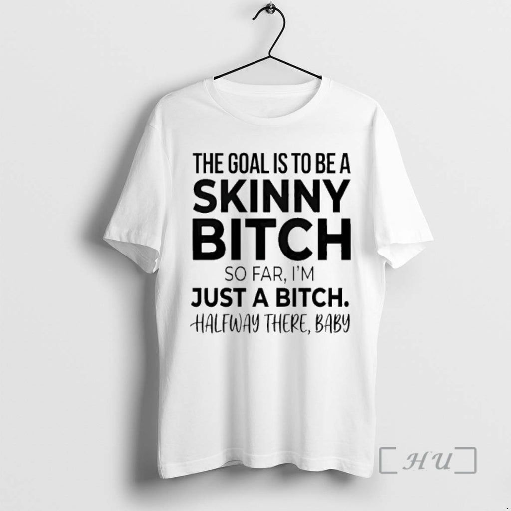 Officials The Goal Is To Be A Skinny Bitch So Far Im Just A Bitch T-Shirts, Hoodie, Sweatshirt | PopFlextees.com