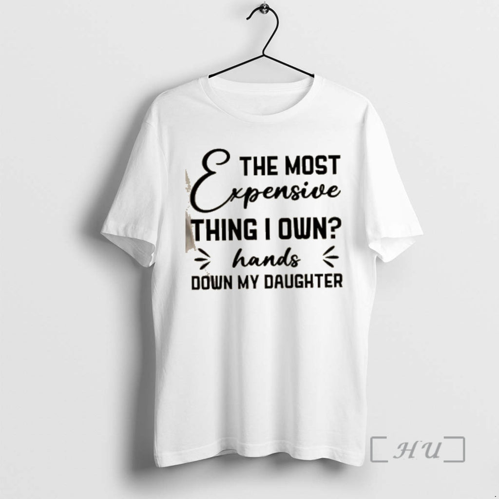 Officials The Most Expensive Thing I Own Hands Down My Daughter Quote Premium T Shirts Hoodie, Sweatshirt | PopFlextees.com