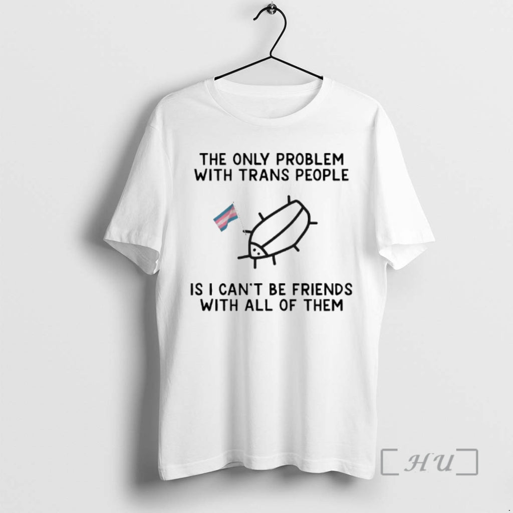Officials The Only Problem With Trans People Is I Cant Be Friends With All Of T-Shirts, Hoodie, Sweatshirt | PopFlextees.com