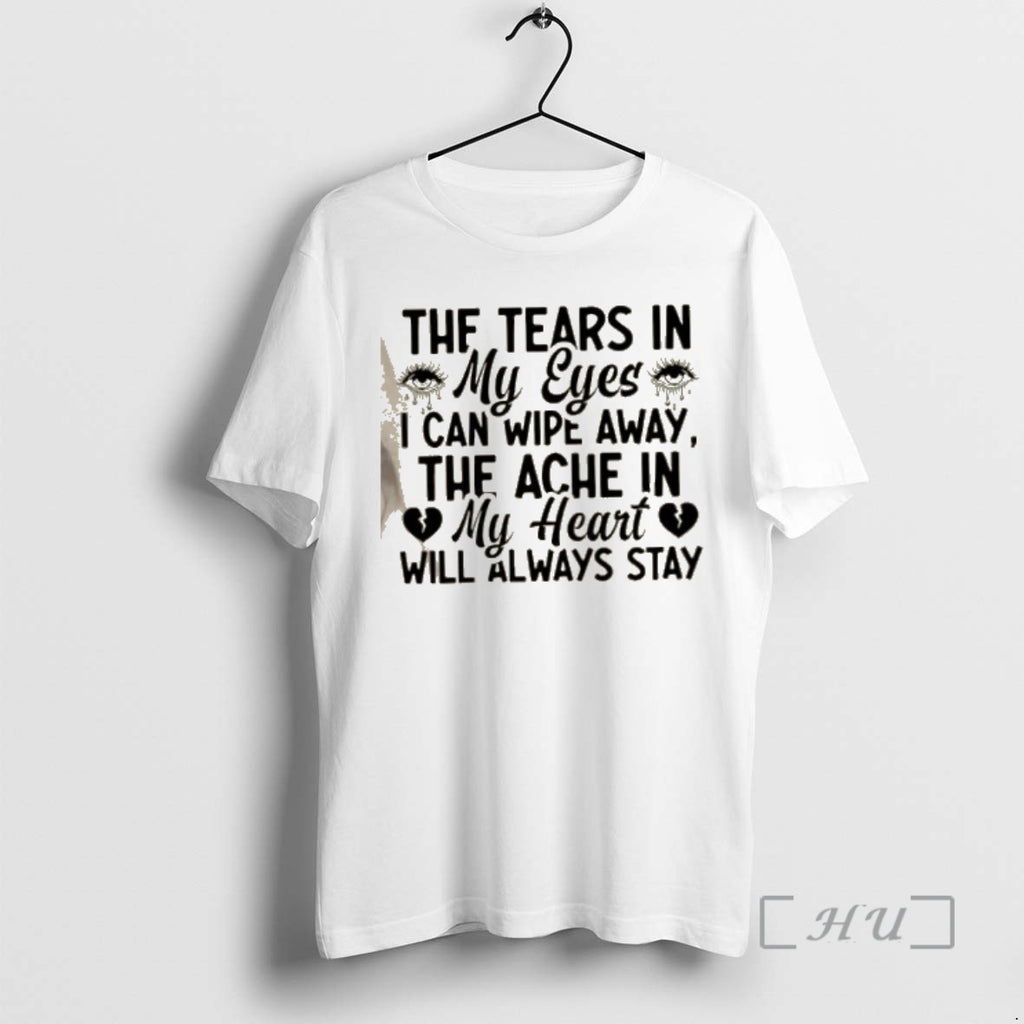 Officials The Tears In My Eyes I Can Wipe Away The Ache In My Heart T-Shirts, Hoodie, Sweatshirt | PopFlextees.com