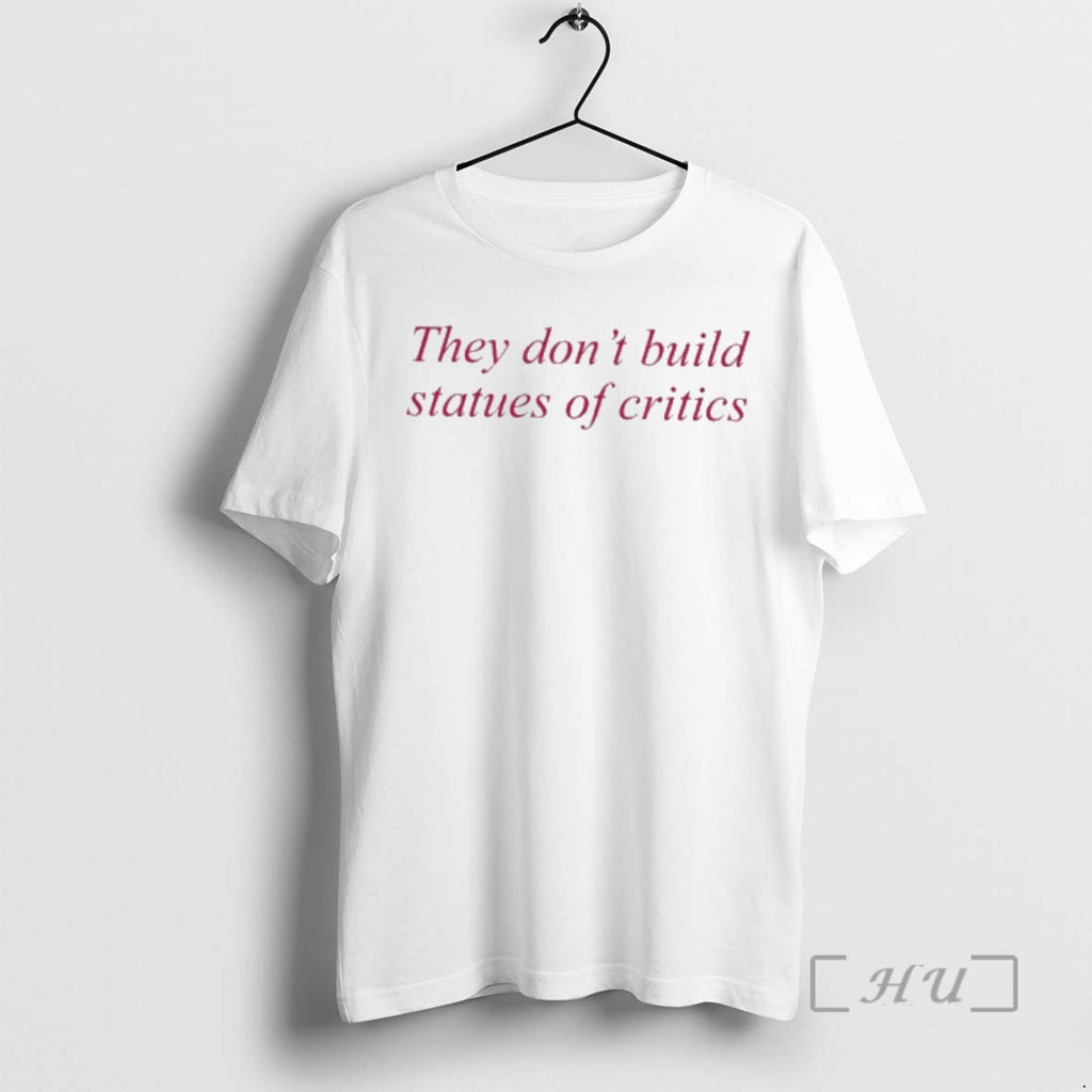 Officials They Dont Build Statues Of Critics T-Shirts, Hoodie, Sweatshirt | PopFlextees.com