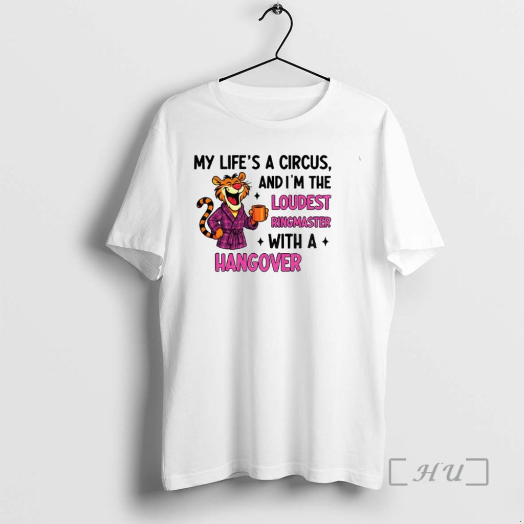 Officials Tiger My Lifes A Circus And Im The Loudest Ringmaster With A Hangover Premium T-Shirts, Hoodie, Sweatshirt