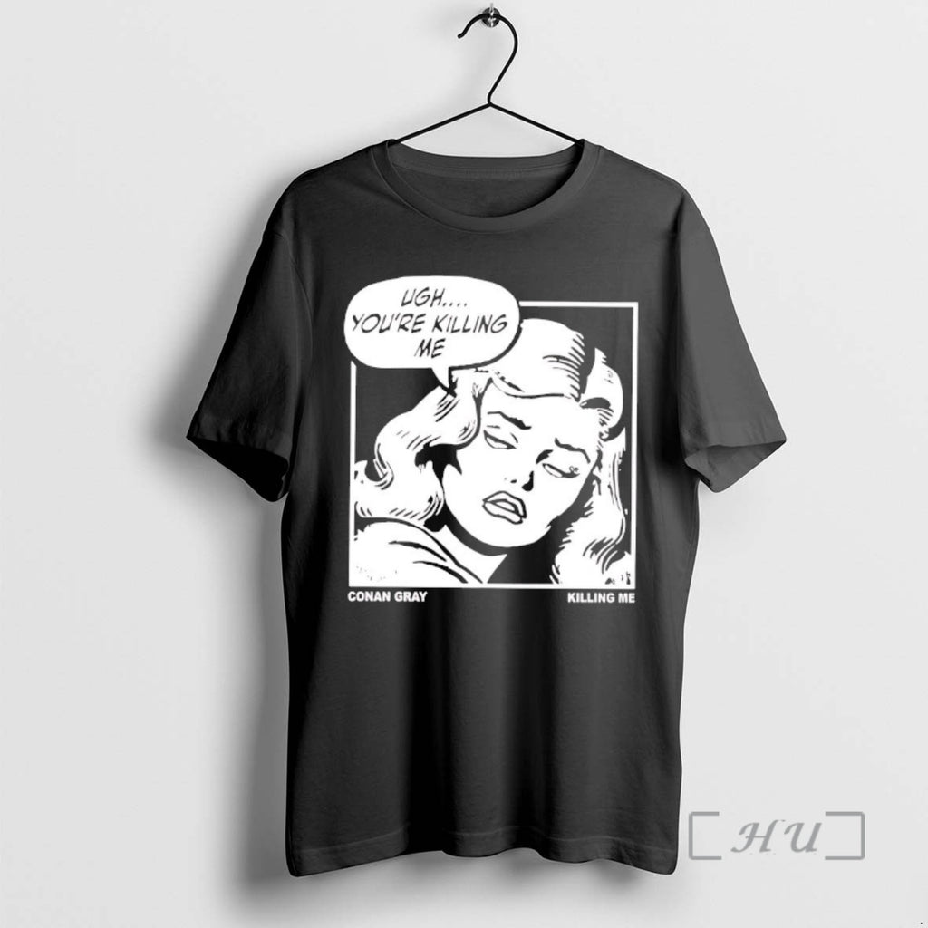 Officials Ugh Youre Killing Me Conan Gray Killing Me T-Shirts, Hoodie, Sweatshirt | PopFlextees.com