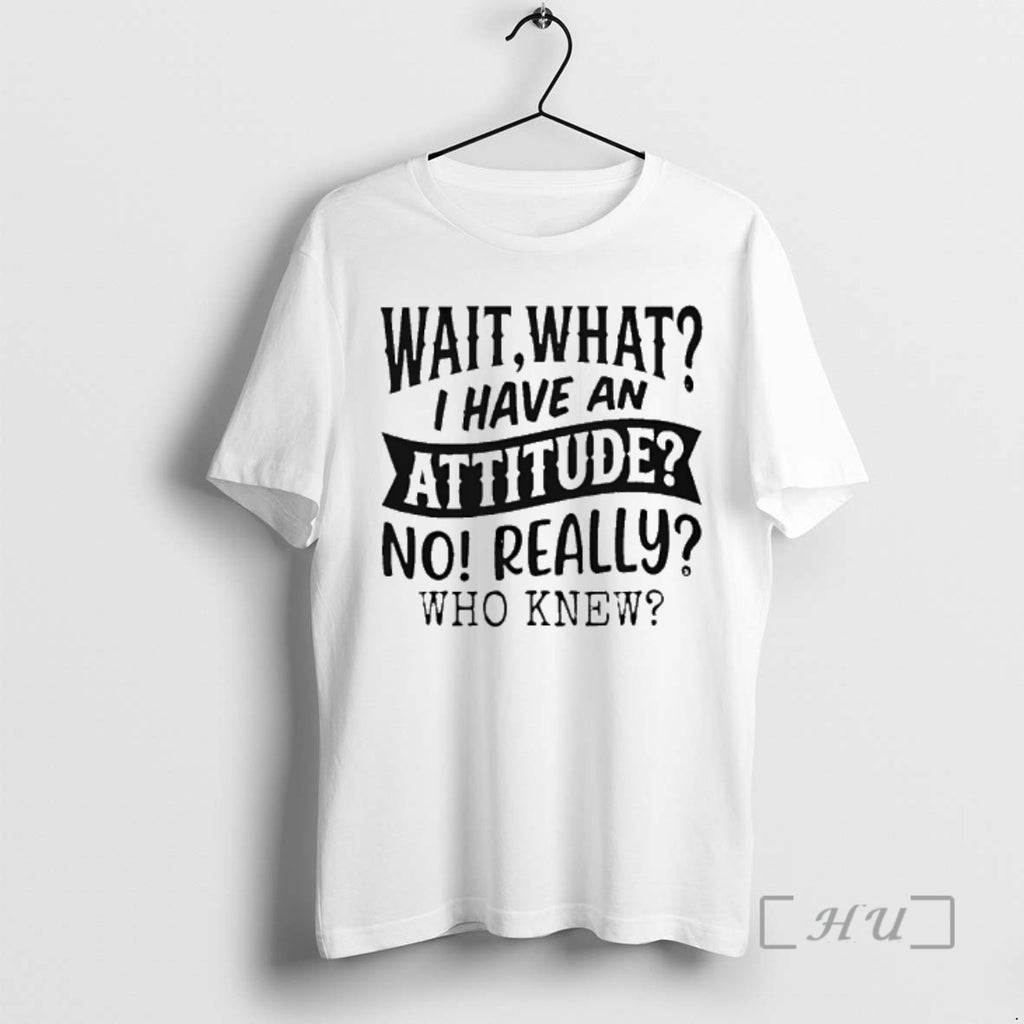 Officials Wait What I Have An Attitude No Really Who Knew Premium T Shirts Sweater Hoodie, Sweatshirt | PopFlextees.com