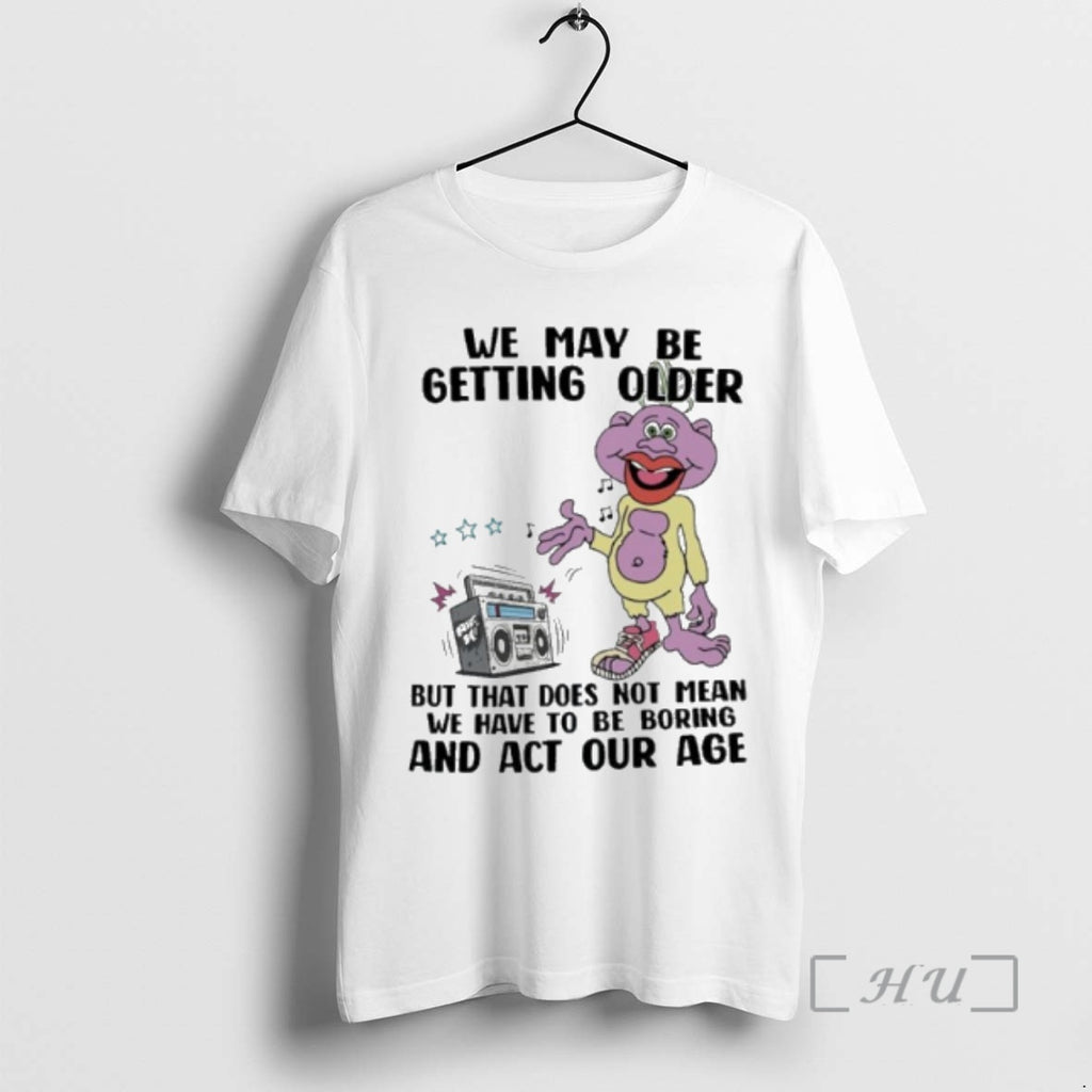 Officials We May Be Getting Older But That Does Not Mean We Have To Be T-Shirts, Hoodie, Sweatshirt | PopFlextees.com