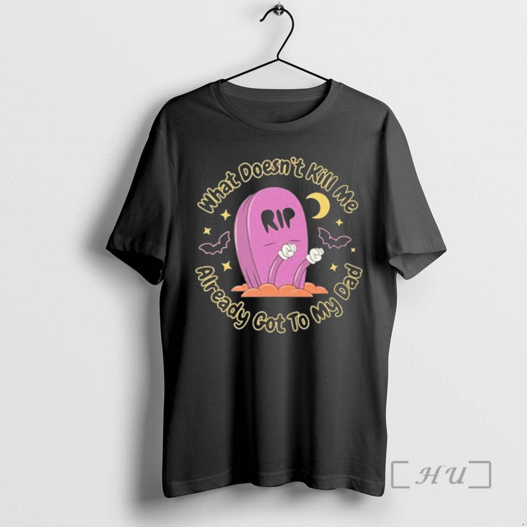 Officials What Doesnt Kill Me Already Got To My Dad Rip Premium T Shirts Sweater Hoodie, Sweatshirt | PopFlextees.com