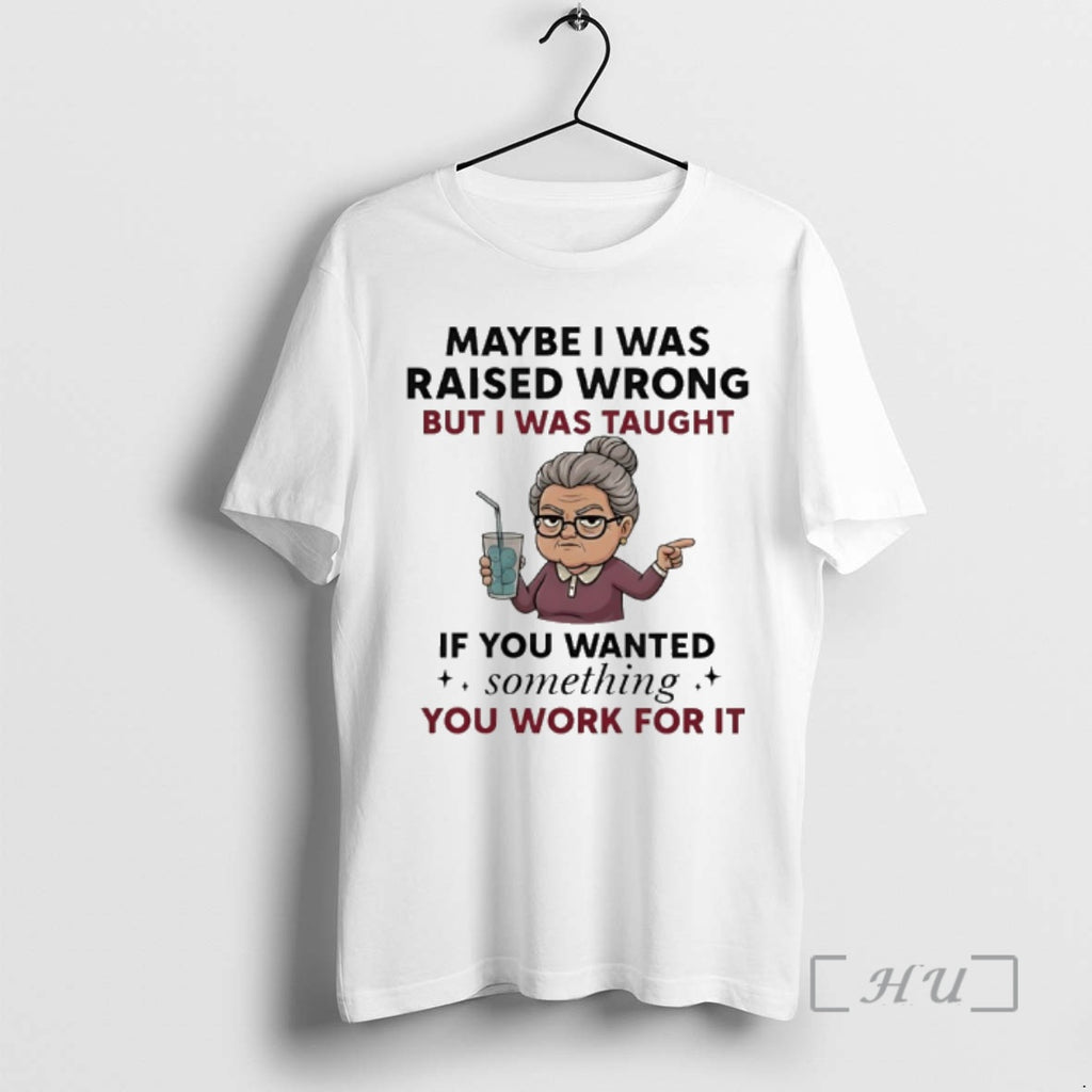 Officials Woman Old Maybe I Was Raised Wrong But I Was Taught If You Wanted T-Shirts, Hoodie, Sweatshirt | PopFlextees.com