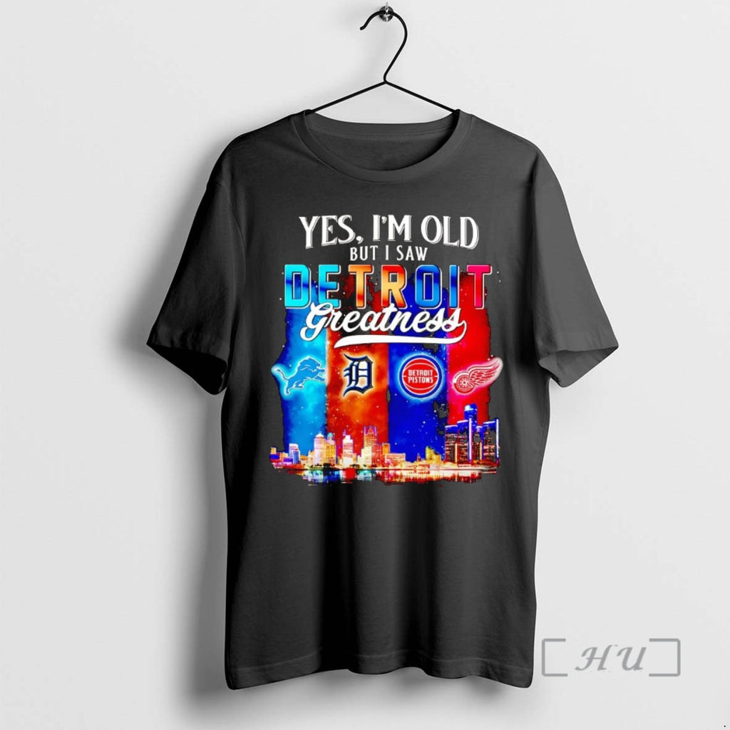 Officials Yes Im Old But I Saw Detroit Sports Teams Greatness Premium T Shirts Sweater Hoodie, Sweatshirt | PopFlextees.com