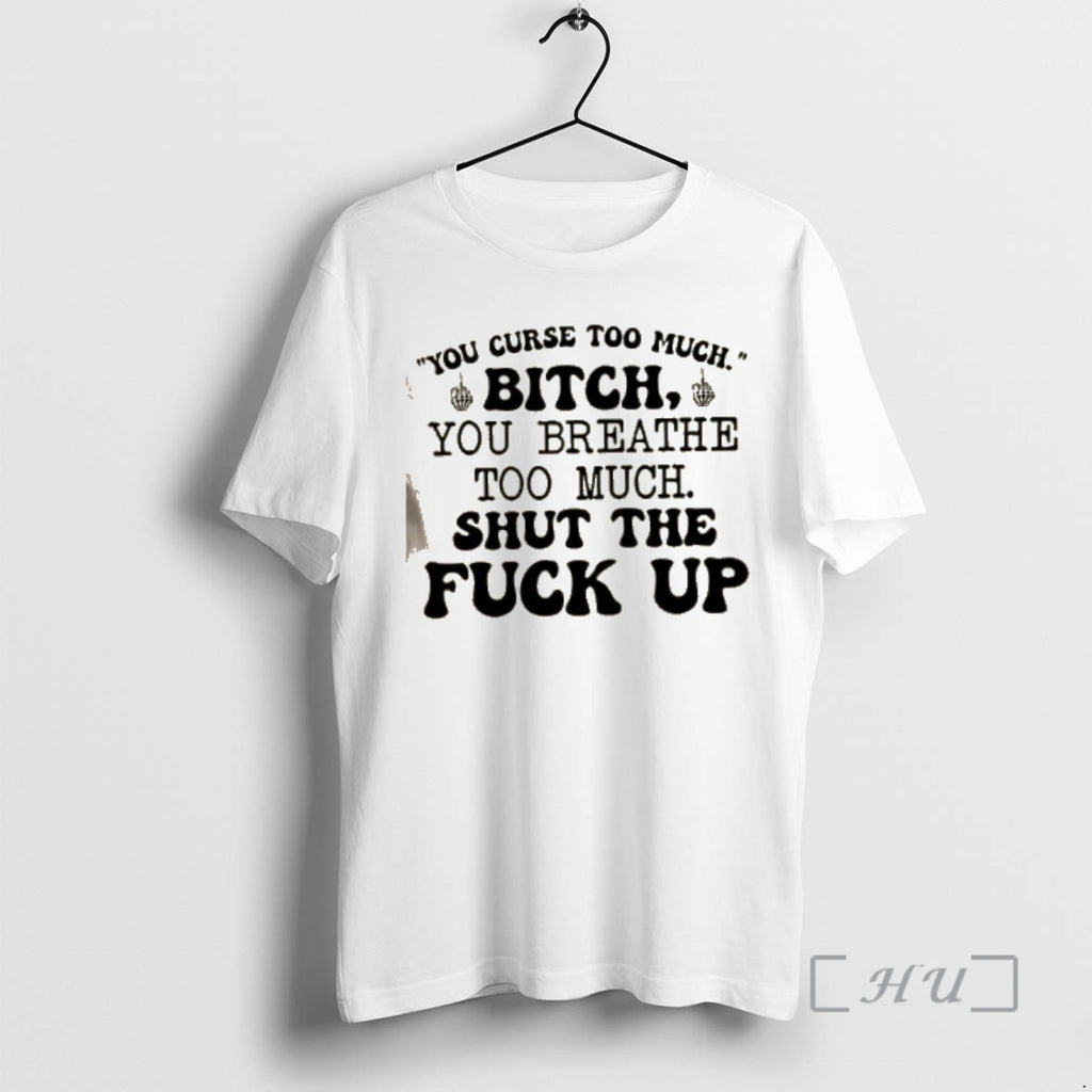 Officials You Curse Too Much Bitch You Breathe Too Much Shut The Fuck Up Quote T-Shirts, Hoodie, Sweatshirt | PopFlextees.com