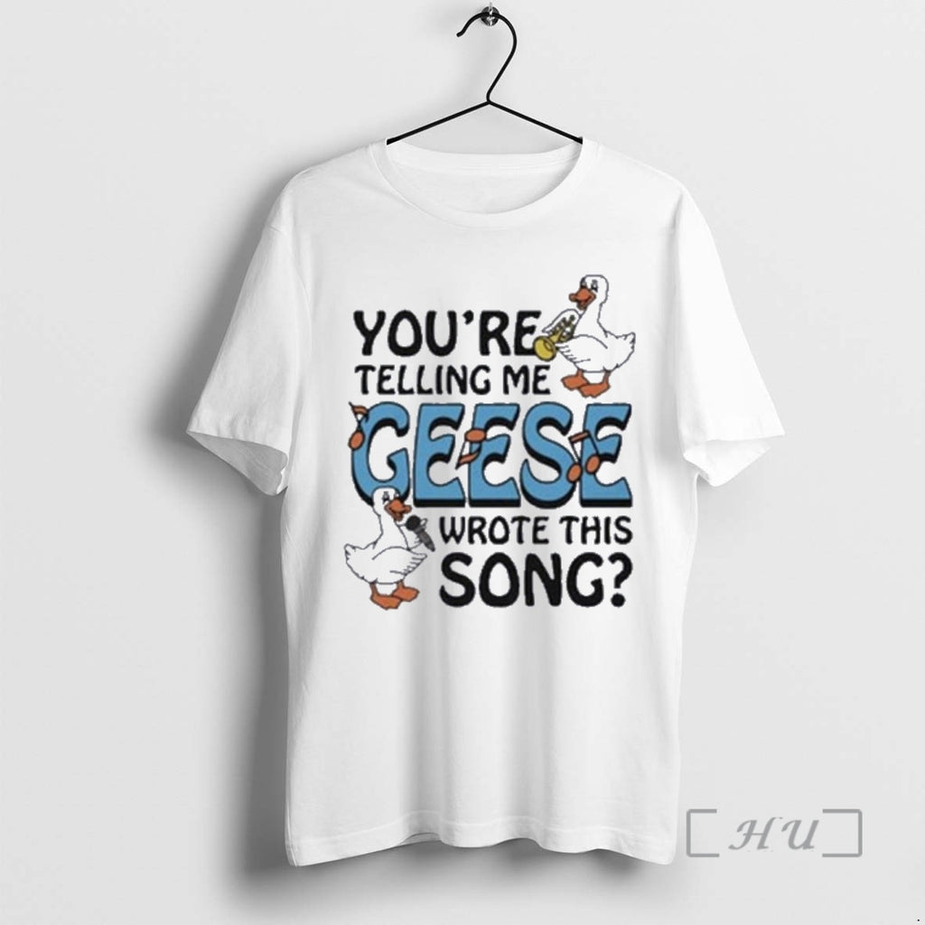 Officials Youre Telling Me Geese Wrote This Song T-Shirts, Hoodie, Sweatshirt | PopFlextees.com