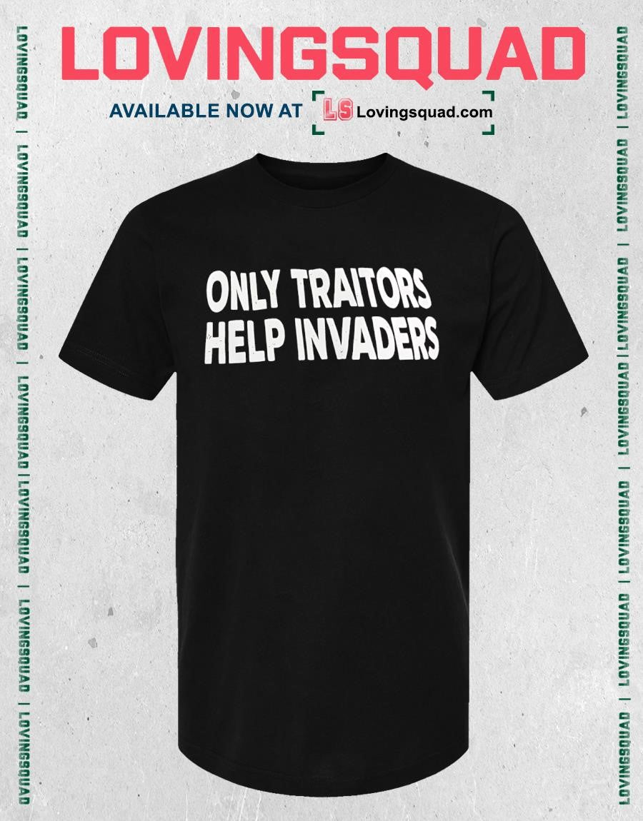 Only Traitors Help Invaders shirt
