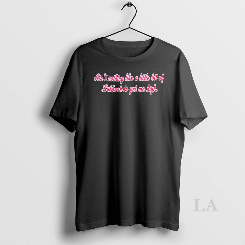Original Aint Nothing Like Little Bit Lubbock Get Me High T-Shirts, Hoodie, Sweatshirt