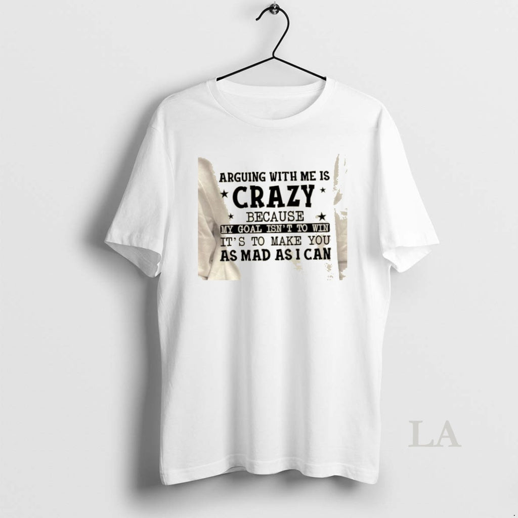 Original Arguing With Me Is Crazy My Goal Isnt To Win Its To Make You T-Shirts, Hoodie, Sweatshirt | PopFlextees.com