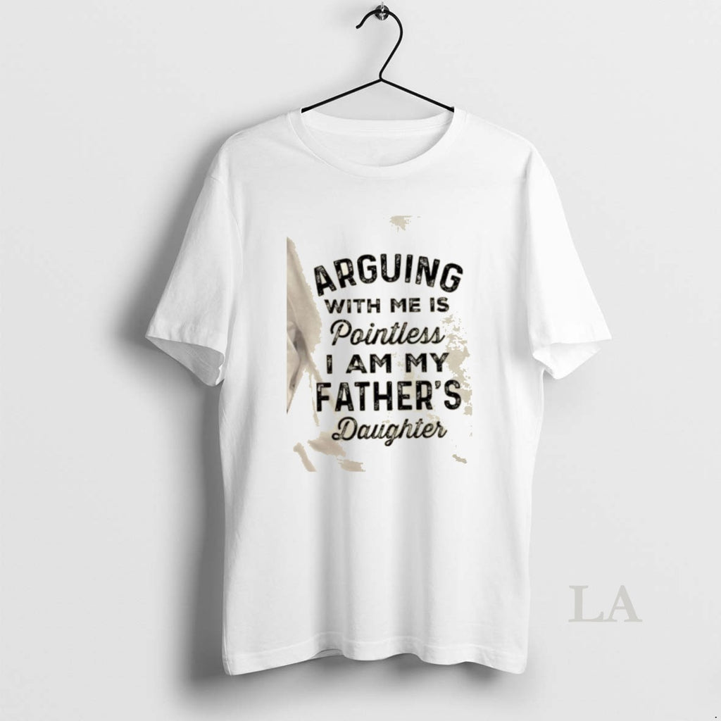 Original Arguing With Me Is Pointless I Am My Fathers Daughter Quote T-Shirts, Hoodie, Sweatshirt | PopFlextees.com
