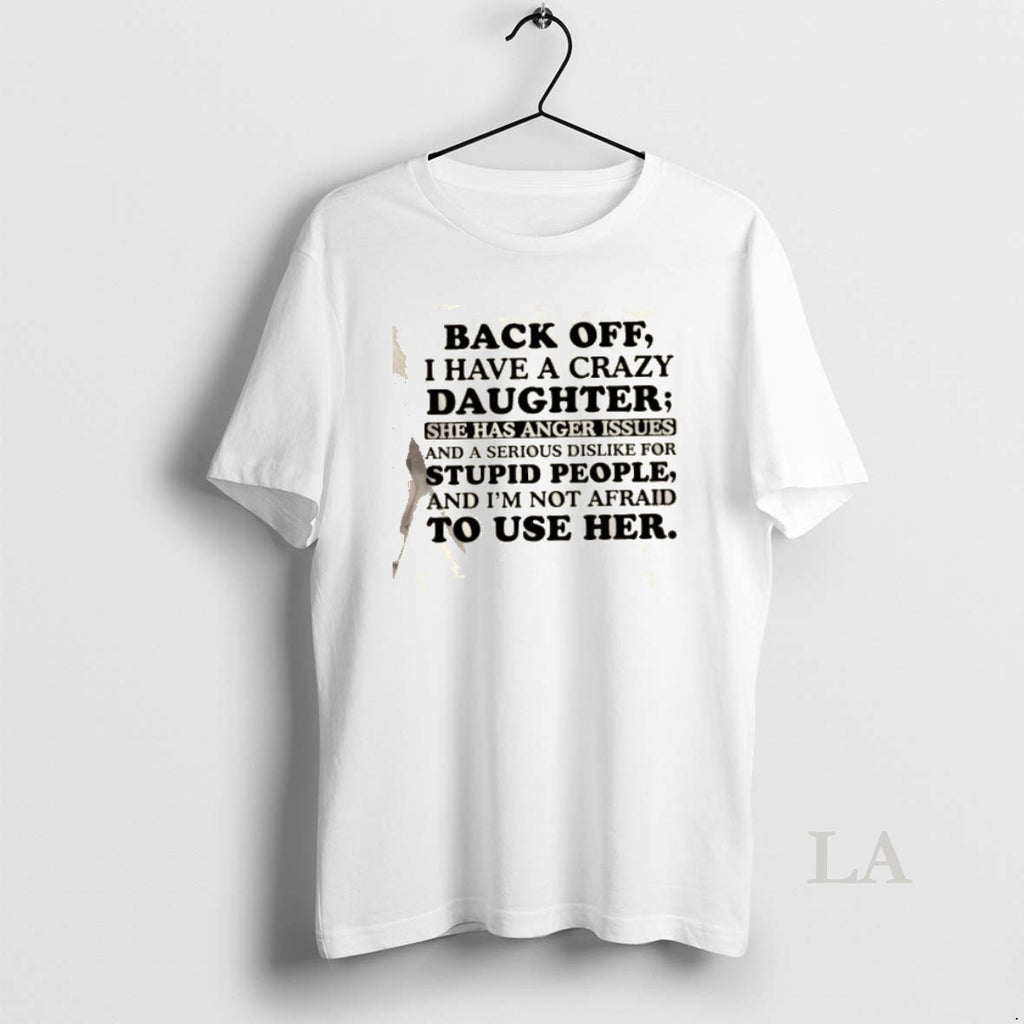 Original Back Off I Have A Crazy Daughter She Has Anger Issues And A Serious T-Shirts, Hoodie, Sweatshirt | PopFlextees.com