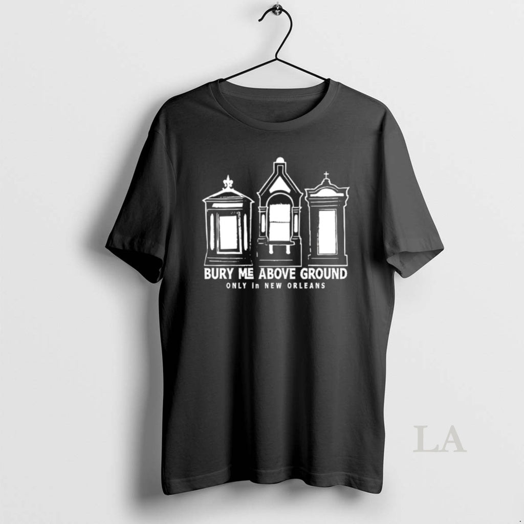 Original Bury Me Above Ground Only In New Orleans T-Shirts, Hoodie, Sweatshirt | PopFlextees.com
