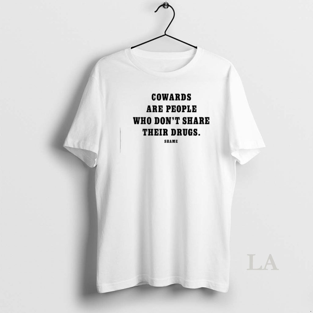 Original Cowards Are People Who Dont Share Their Drugs Shame T-Shirts, Hoodie, Sweatshirt | PopFlextees.com
