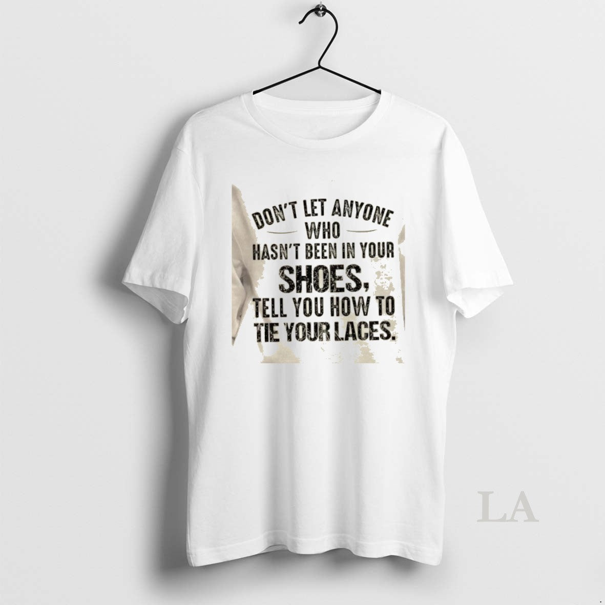Original Dont Let Anyone Who Hasnt Been In Your Shoes Tell You How To Tie T-Shirts, Hoodie, Sweatshirt | PopFlextees.com