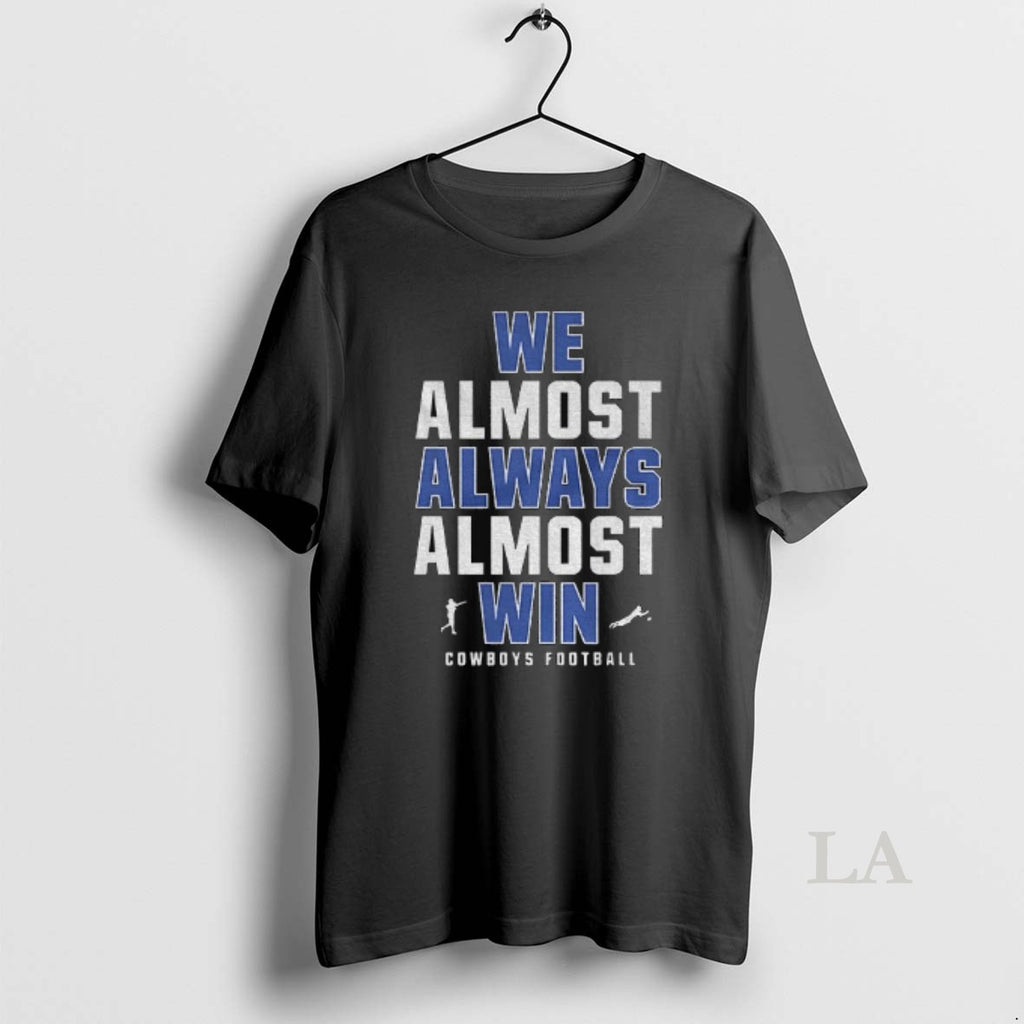Original Funny Dallas Cowboys Football We Almost Always Almost Win T-Shirts, Hoodie, Sweatshirt | PopFlextees.com