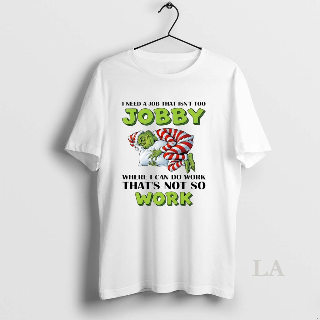 Original Grinch I Need A Job That Isnt Too Jobby Where I Can Do Work T-Shirts, Hoodie, Sweatshirt | PopFlextees.com