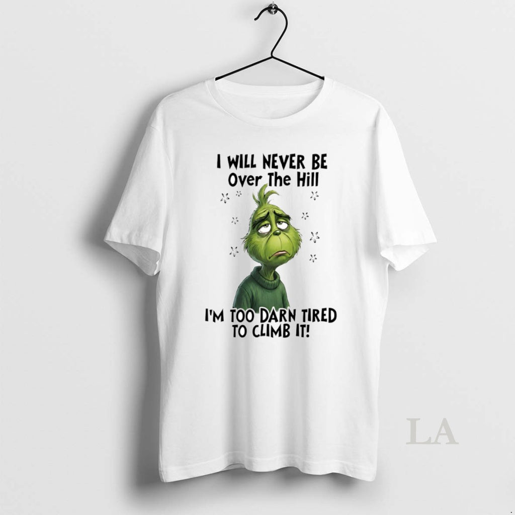 Original Grinch I Will Never Be Over The Hill Im Too Darn Tired To Climb T-Shirts, Hoodie, Sweatshirt | PopFlextees.com