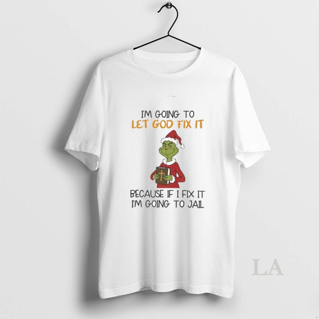 Original Grinch Im Going To Let God Fix It Becuase If I Fix It Im T-Shirts, Hoodie, Sweatshirt | PopFlextees.com