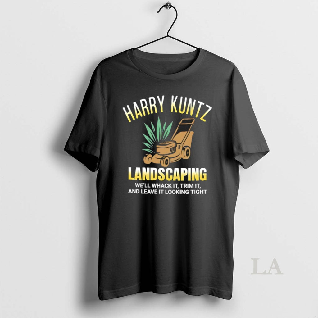 Original Harry Kuntz Landscaping Well Whack It Trim It And Leave It Looking Tight T-Shirts, Hoodie, Sweatshirt