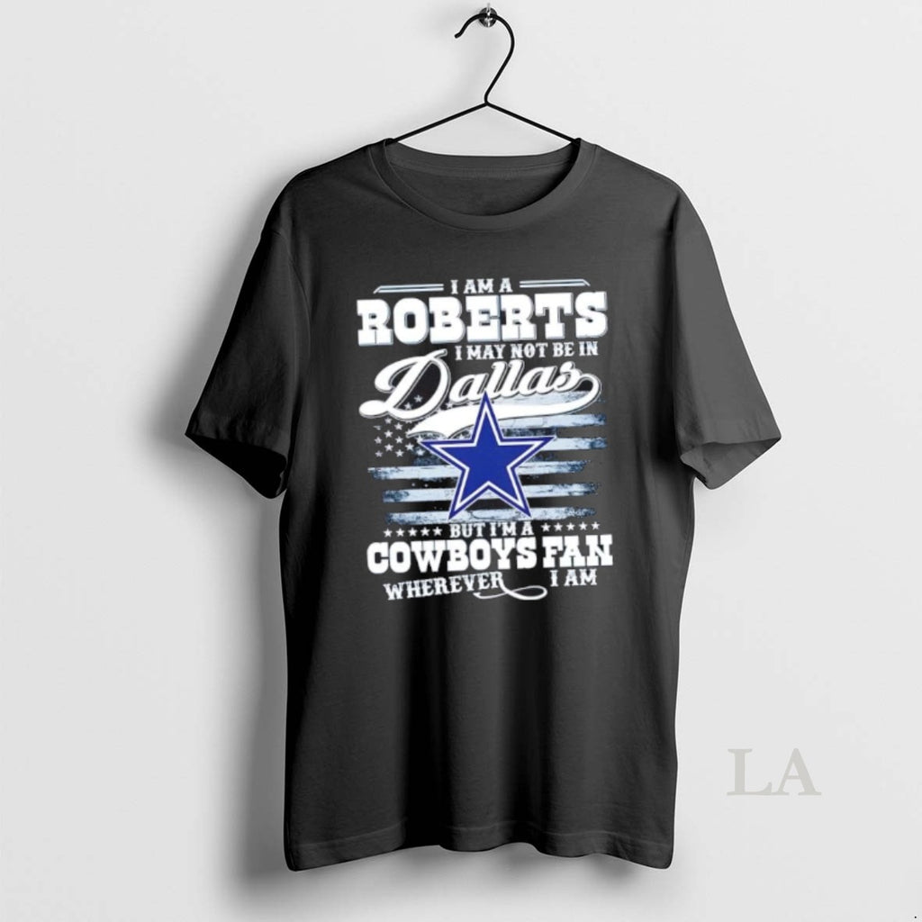 Original I Am A Roberts I May Not Be In Dallas But Im A Cowboys T-Shirts, Hoodie, Sweatshirt | PopFlextees.com