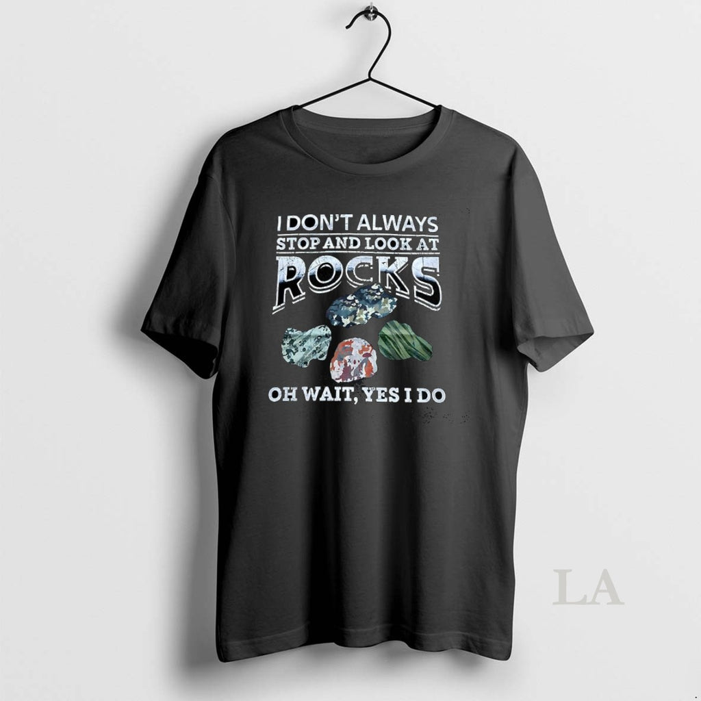 Original I Dont Always Stop And Look At Rocks Oh Wait Yes I Do T-Shirts, Hoodie, Sweatshirt | PopFlextees.com
