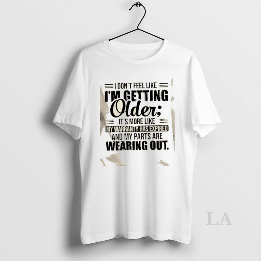 Original I Dont Feel Like Im Getting Older Its More Like My Warranty Has Expired T-Shirts, Hoodie, Sweatshirt