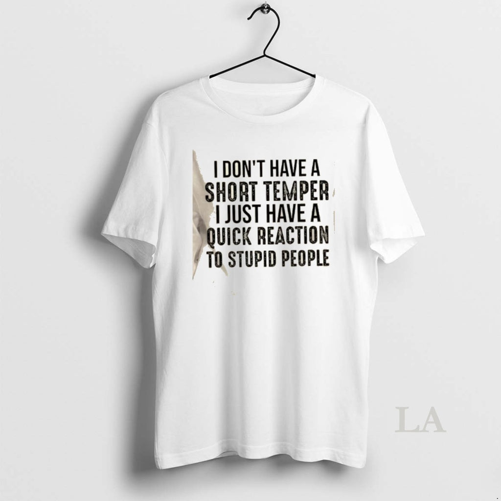 Original I Dont Have A Short Temper I Just Have A Quick Reaction To Stupid T-Shirts, Hoodie, Sweatshirt | PopFlextees.com