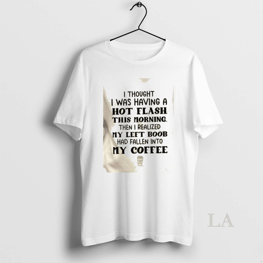 Original I Thought I Was Having A Hot Flash This Morning Then I Realized My T-Shirts, Hoodie, Sweatshirt | PopFlextees.com