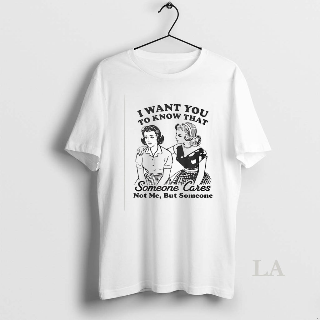 Original I Want You To Know That Someone Cares Not Me But Someone T-Shirts, Hoodie, Sweatshirt | PopFlextees.com
